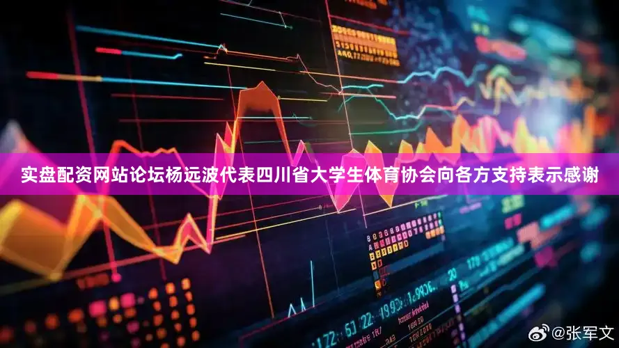 实盘配资网站论坛杨远波代表四川省大学生体育协会向各方支持表示感谢