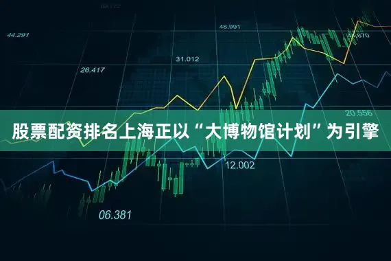 股票配资排名上海正以“大博物馆计划”为引擎