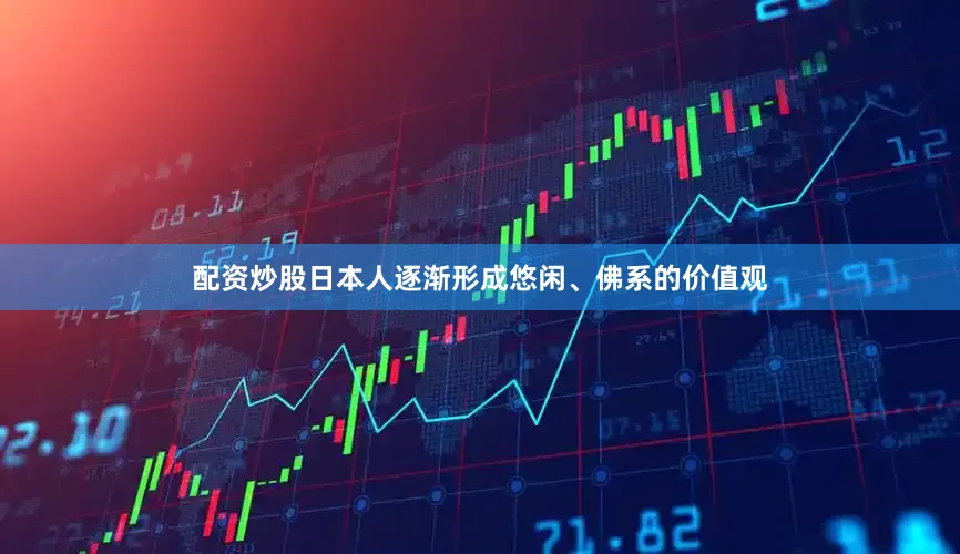 配资炒股日本人逐渐形成悠闲、佛系的价值观