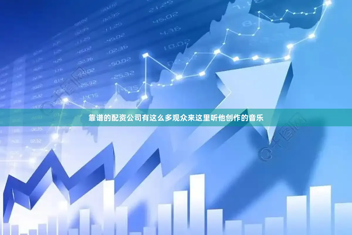 靠谱的配资公司有这么多观众来这里听他创作的音乐