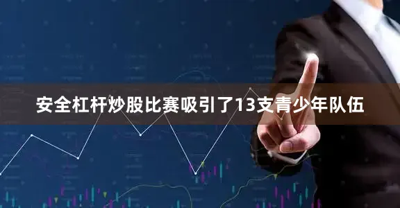 安全杠杆炒股比赛吸引了13支青少年队伍
