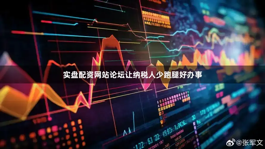 实盘配资网站论坛让纳税人少跑腿好办事