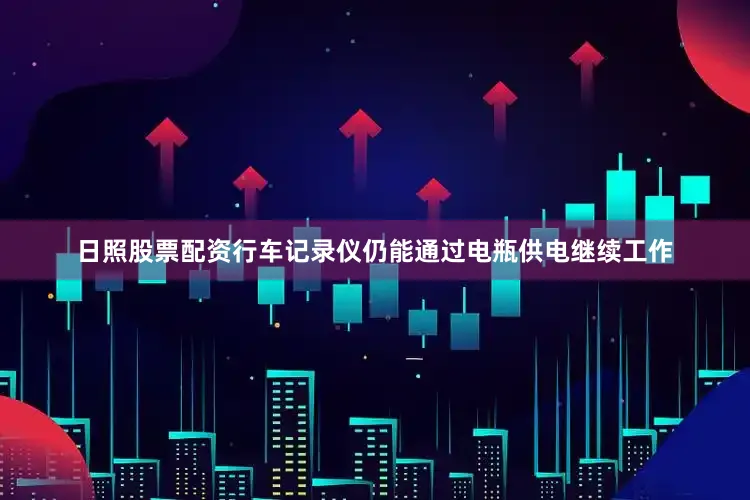 日照股票配资行车记录仪仍能通过电瓶供电继续工作