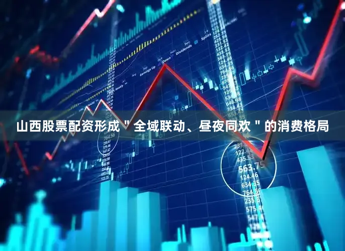 山西股票配资形成＂全域联动、昼夜同欢＂的消费格局