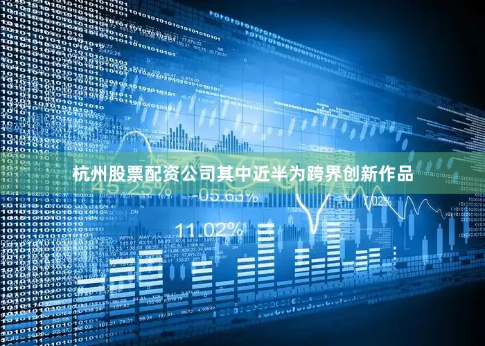 杭州股票配资公司其中近半为跨界创新作品