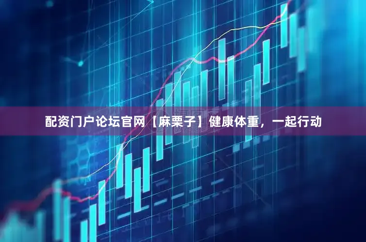 配资门户论坛官网【麻栗子】健康体重，一起行动