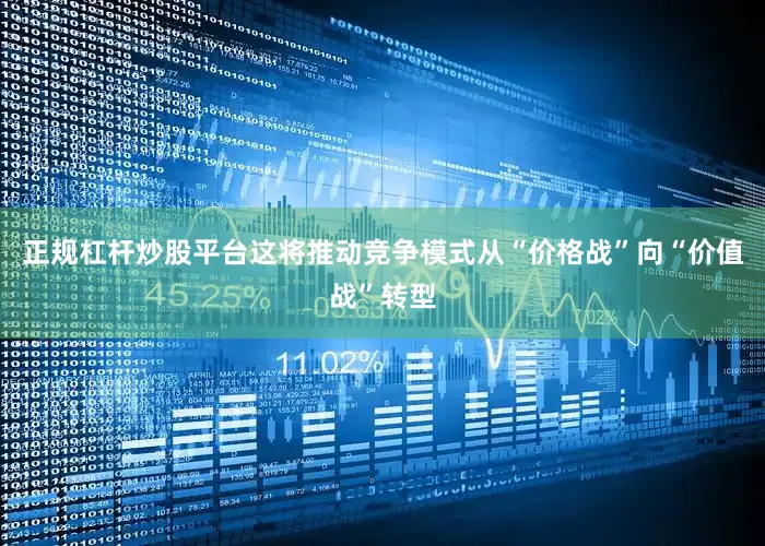 正规杠杆炒股平台这将推动竞争模式从“价格战”向“价值战”转型