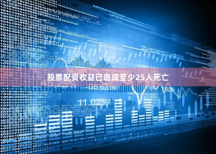 股票配资收益已造成至少25人死亡