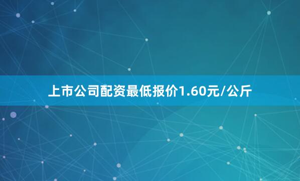 上市公司配资最低报价1.60元/公斤