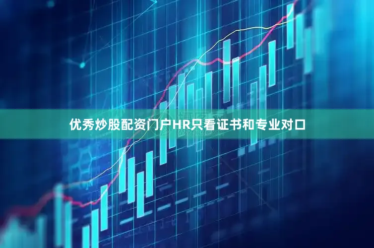 优秀炒股配资门户HR只看证书和专业对口