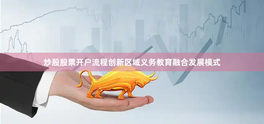 炒股股票开户流程创新区域义务教育融合发展模式