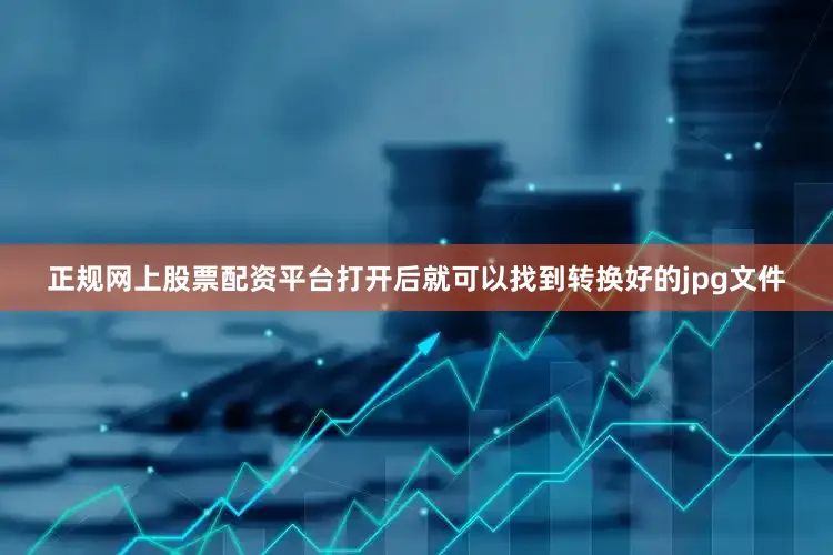正规网上股票配资平台打开后就可以找到转换好的jpg文件