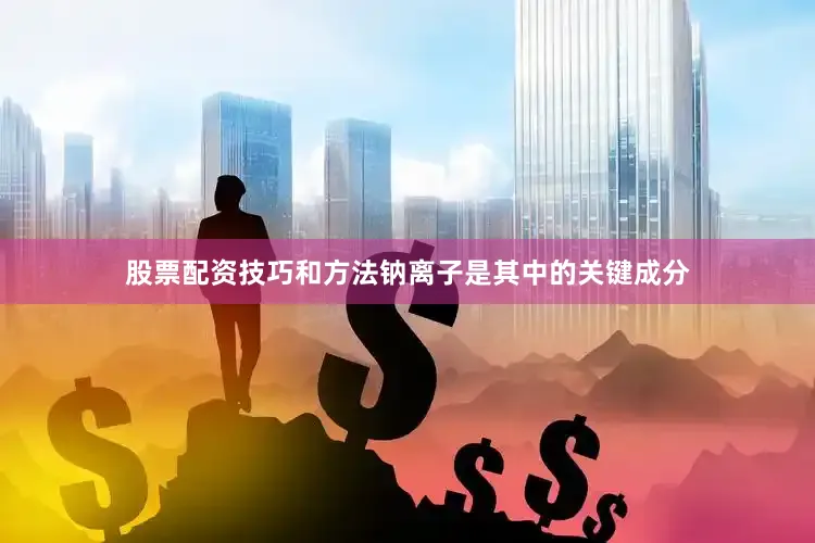 股票配资技巧和方法钠离子是其中的关键成分