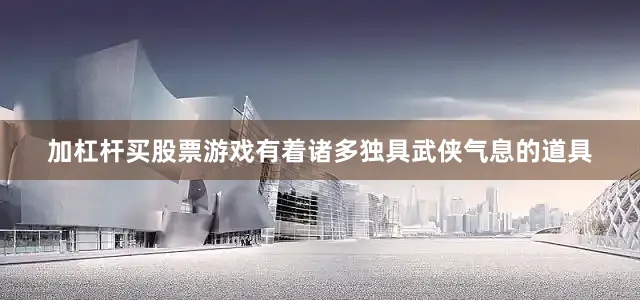 加杠杆买股票游戏有着诸多独具武侠气息的道具