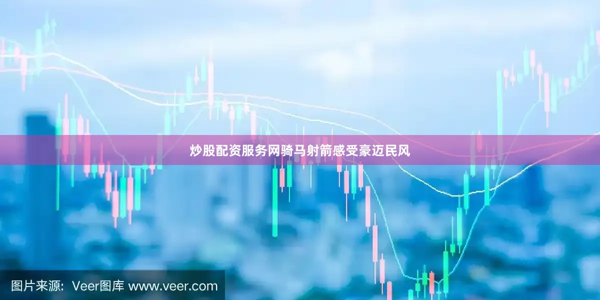 炒股配资服务网骑马射箭感受豪迈民风