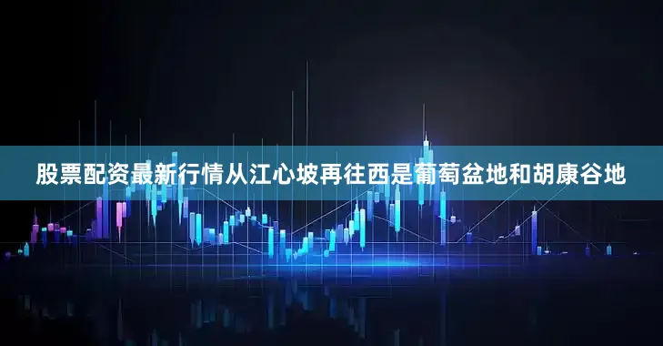 股票配资最新行情从江心坡再往西是葡萄盆地和胡康谷地