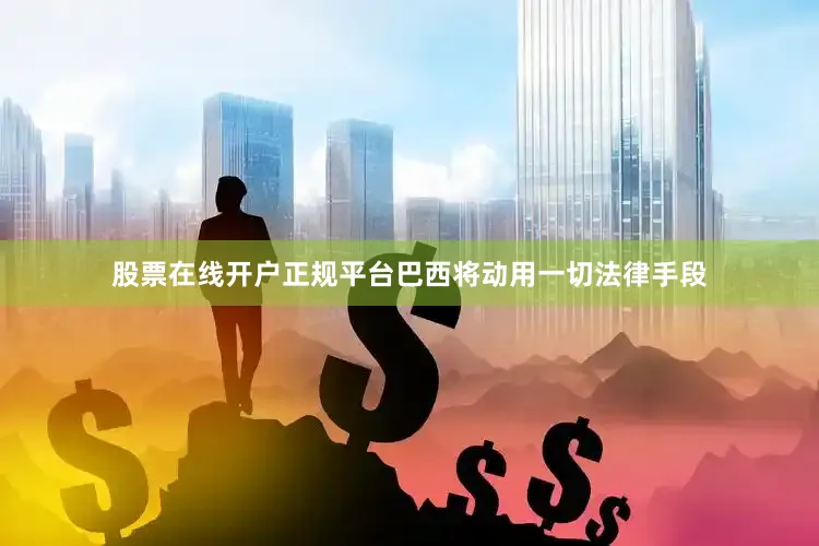 股票在线开户正规平台巴西将动用一切法律手段