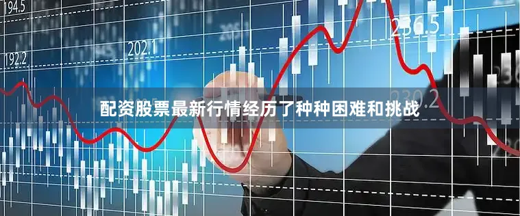 配资股票最新行情经历了种种困难和挑战