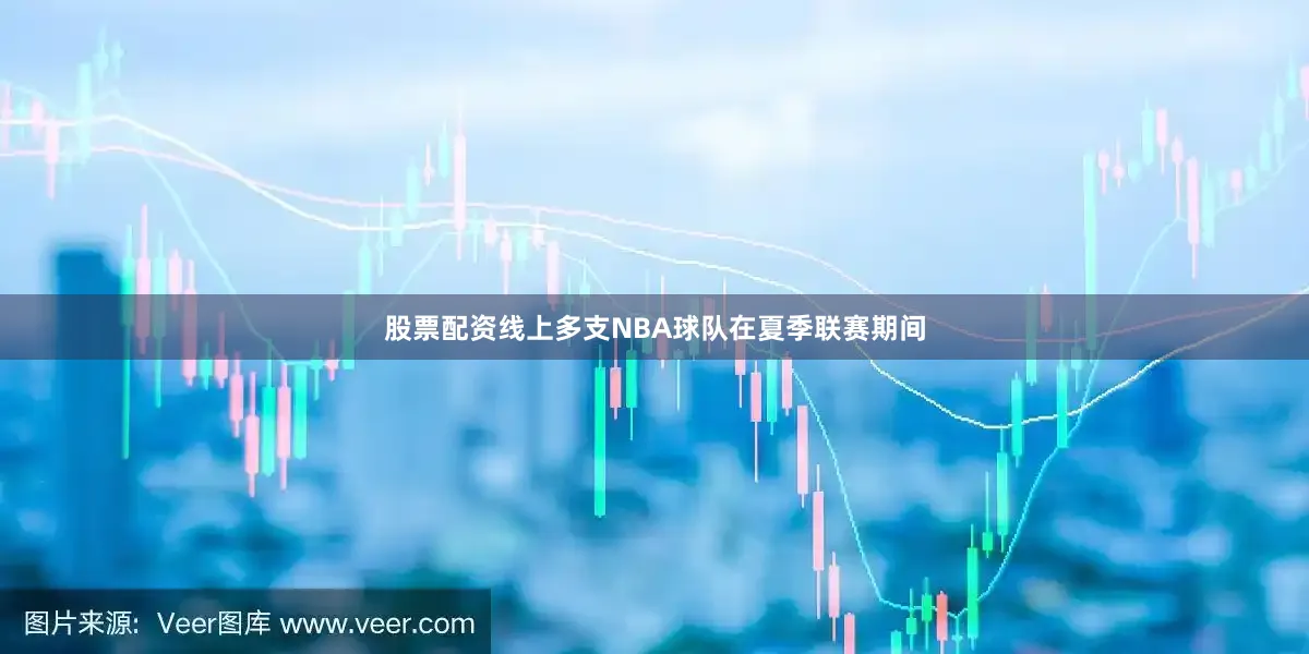 股票配资线上多支NBA球队在夏季联赛期间