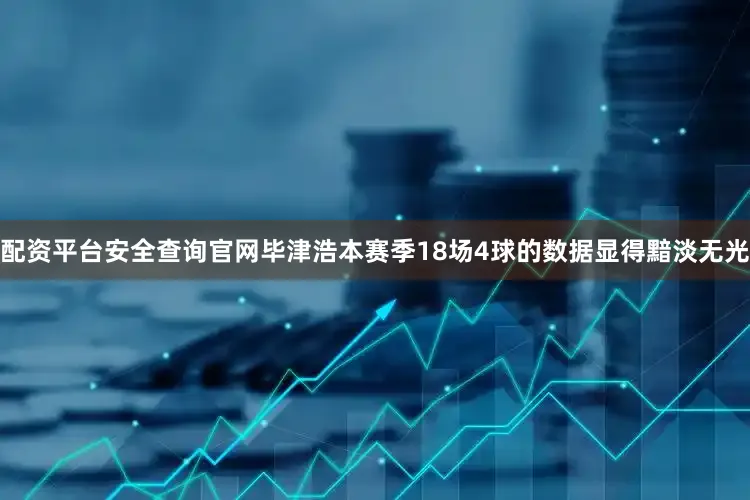 配资平台安全查询官网毕津浩本赛季18场4球的数据显得黯淡无光
