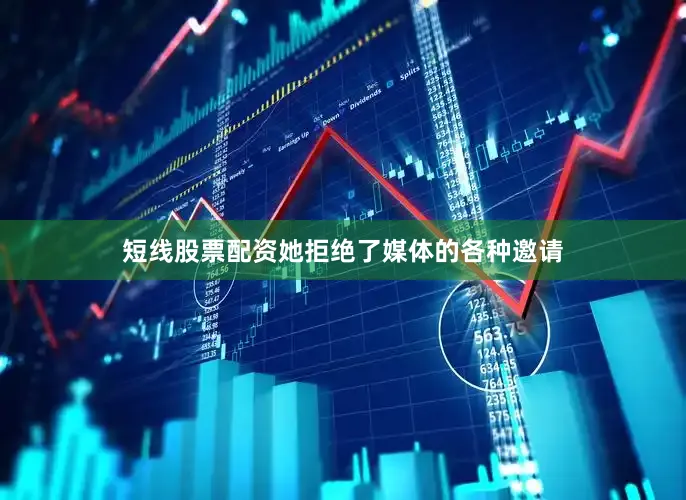 短线股票配资她拒绝了媒体的各种邀请