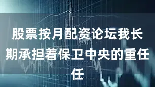 股票按月配资论坛我长期承担着保卫中央的重任