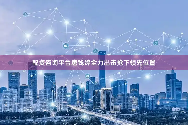 配资咨询平台唐钱婷全力出击抢下领先位置