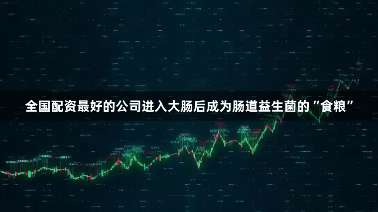 全国配资最好的公司进入大肠后成为肠道益生菌的“食粮”