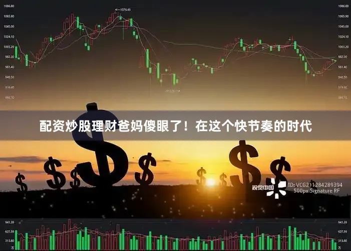 配资炒股理财爸妈傻眼了！在这个快节奏的时代