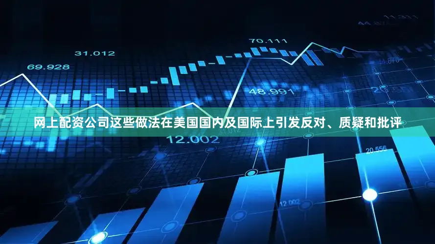 网上配资公司这些做法在美国国内及国际上引发反对、质疑和批评