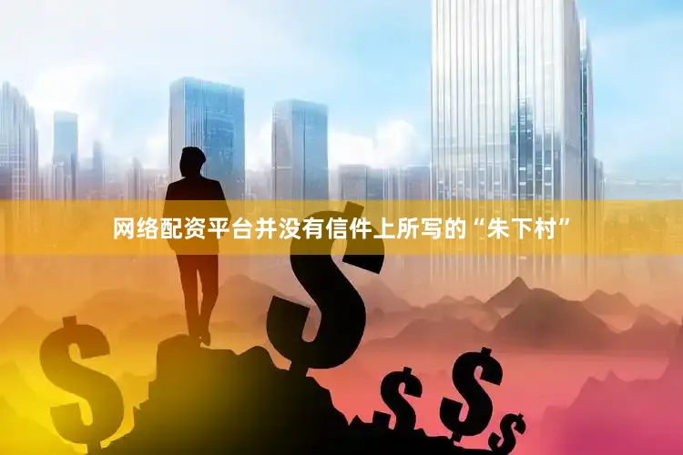 网络配资平台并没有信件上所写的“朱下村”