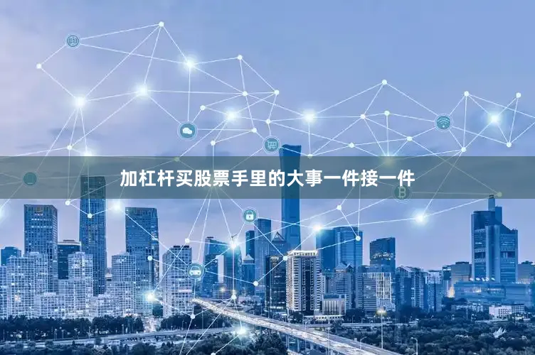 加杠杆买股票手里的大事一件接一件