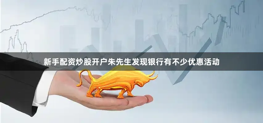 新手配资炒股开户朱先生发现银行有不少优惠活动